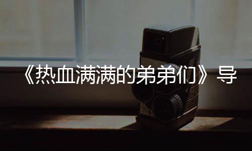 血满选手弟弟导师阵容团后满的们名单奖励介绍 成热